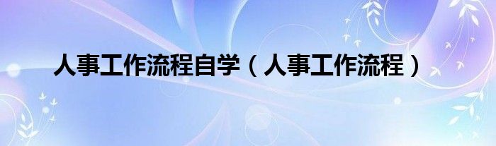 人事工作流程自学(人事工作流程)