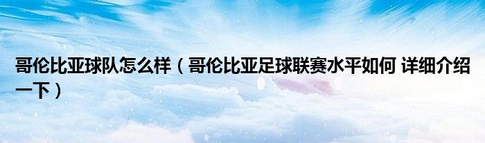 哥伦比亚球队怎么样(哥伦比亚足球联赛水平如何 详细介绍一下)