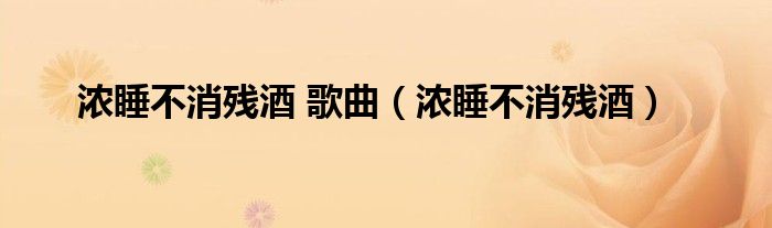 浓睡不消残酒 歌曲(浓睡不消残酒)
