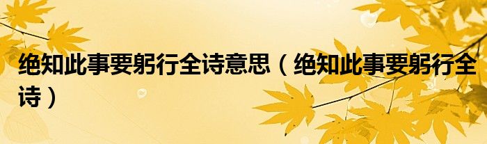 绝知此事要躬行全诗意思(绝知此事要躬行全诗)