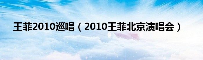 王菲2010巡唱(2010王菲北京演唱会)