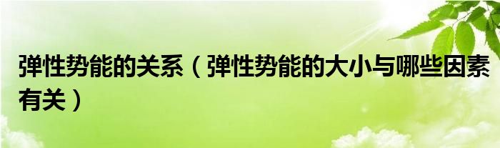 弹性势能的关系(弹性势能的大小与哪些因素有关)