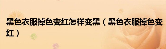 黑色衣服掉色变红怎样变黑(黑色衣服掉色变红)