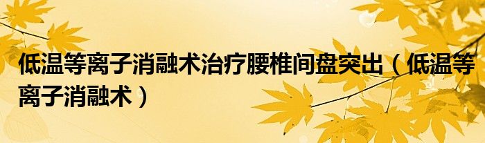 低温等离子消融术治疗腰椎间盘突出(低温等离子消融术)