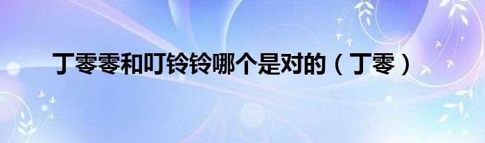 丁零零和叮铃铃哪个是对的(丁零)