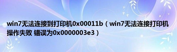 win7无法连接到打印机0x00011b(win7无法连接打印机 操作失败 错误为0x0000003e3)