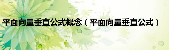 平面向量垂直公式概念(平面向量垂直公式)