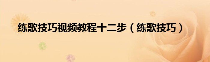 练歌技巧视频教程十二步(练歌技巧)