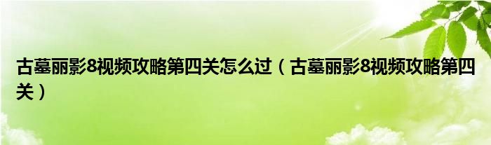 古墓丽影8视频攻略第四关怎么过(古墓丽影8视频攻略第四关)