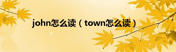 john怎么读(town怎么读)