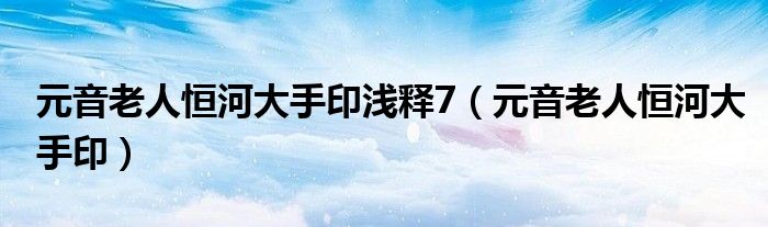 元音老人恒河大手印浅释7(元音老人恒河大手印)