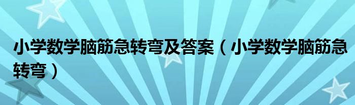 小学数学脑筋急转弯及答案(小学数学脑筋急转弯)