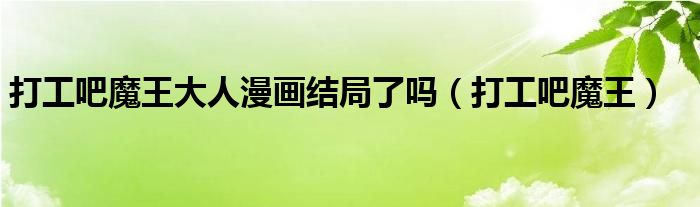 打工吧魔王大人漫画结局了吗(打工吧魔王)