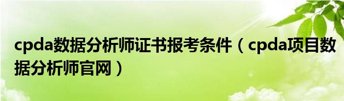cpda数据分析师证书报考条件(cpda项目数据分析师官网)