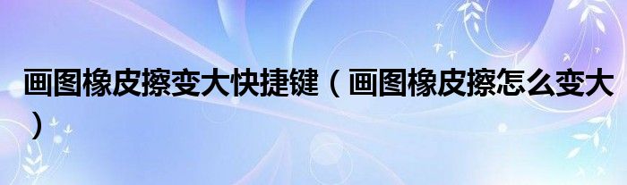 画图橡皮擦变大快捷键(画图橡皮擦怎么变大)