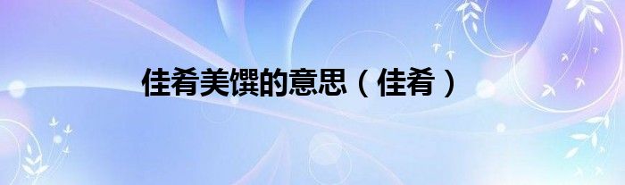 佳肴美馔的意思(佳肴)