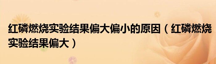 红磷燃烧实验结果偏大偏小的原因(红磷燃烧实验结果偏大)
