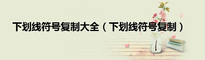 下划线符号复制大全(下划线符号复制)