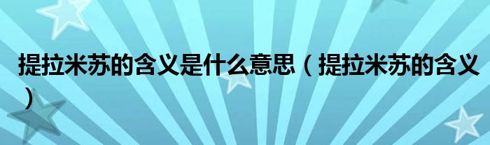 提拉米苏的含义是什么意思(提拉米苏的含义)