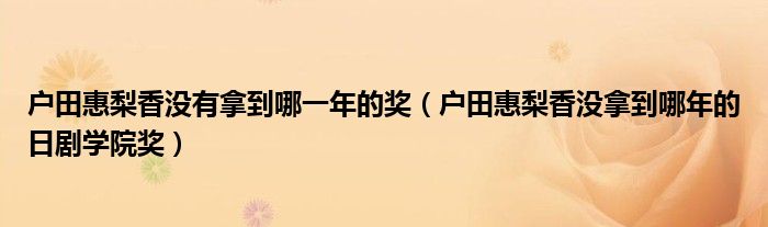 户田惠梨香没有拿到哪一年的奖(户田惠梨香没拿到哪年的日剧学院奖)