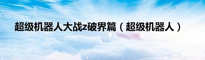 超级机器人大战z破界篇(超级机器人)