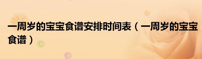 一周岁的宝宝食谱安排时间表(一周岁的宝宝食谱)