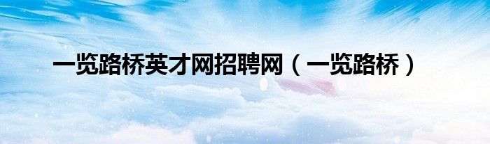一览路桥英才网招聘网(一览路桥)