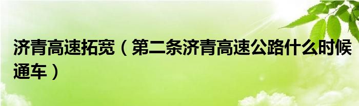 济青高速拓宽(第二条济青高速公路什么时候通车)