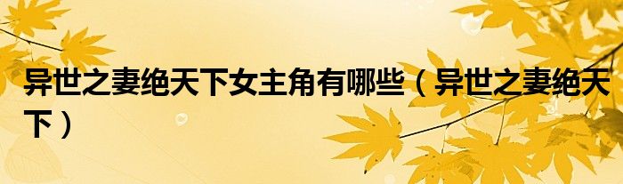 异世之妻绝天下女主角有哪些(异世之妻绝天下)