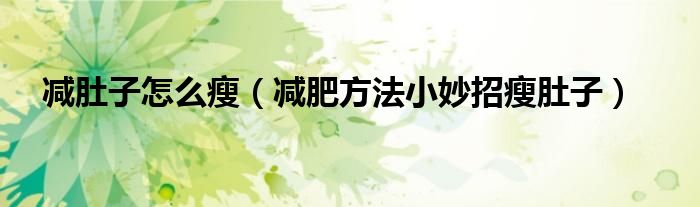 减肚子怎么瘦(减肥方法小妙招瘦肚子)