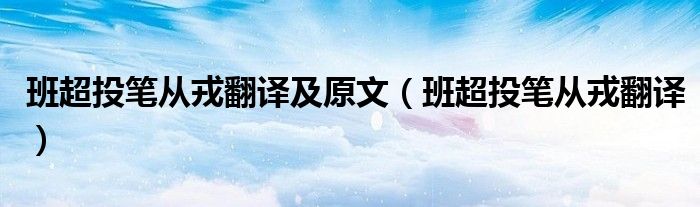 班超投笔从戎翻译及原文(班超投笔从戎翻译)