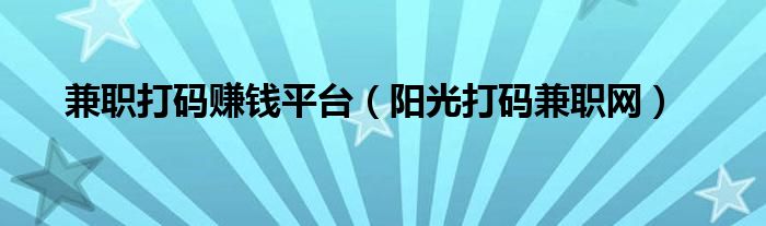兼职打码赚钱平台(阳光打码兼职网)