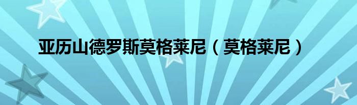 亚历山德罗斯莫格莱尼(莫格莱尼)