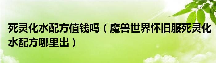 死灵化水配方值钱吗(魔兽世界怀旧服死灵化水配方哪里出)
