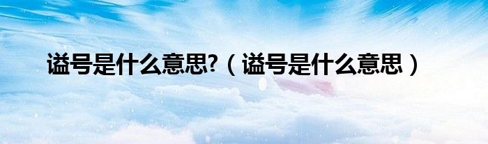 谥号是什么意思?(谥号是什么意思)