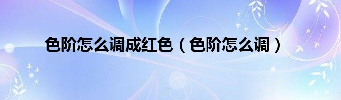 色阶怎么调成红色(色阶怎么调)