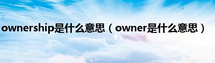ownership是什么意思(owner是什么意思)