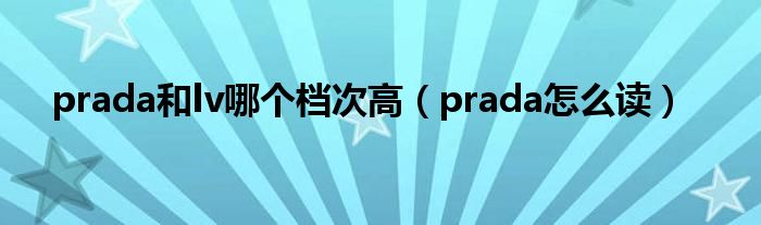 prada和lv哪个档次高(prada怎么读)