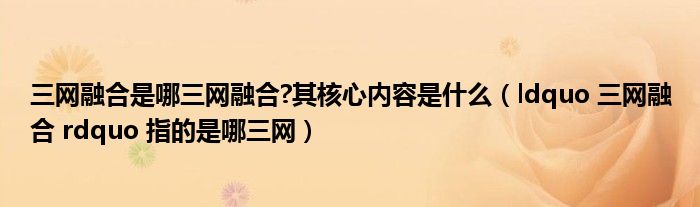 三网融合是哪三网融合?其核心内容是什么(ldquo 三网融合 rdquo 指的是哪三网)