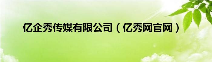亿企秀传媒有限公司(亿秀网官网)