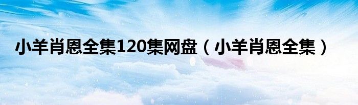 小羊肖恩全集120集网盘(小羊肖恩全集)