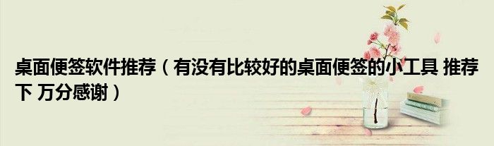 桌面便签软件推荐(有没有比较好的桌面便签的小工具 推荐下 万分感谢)