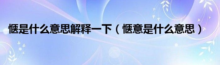 惬是什么意思解释一下(惬意是什么意思)