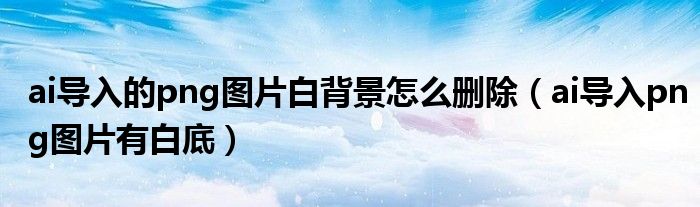 ai导入的png图片白背景怎么删除(ai导入png图片有白底)
