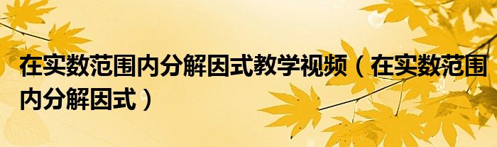 在实数范围内分解因式教学视频(在实数范围内分解因式)