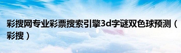 彩搜网专业彩票搜索引擎3d字谜双色球预测(彩搜)