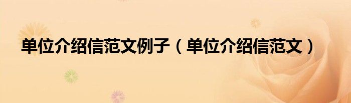 单位介绍信范文例子(单位介绍信范文)