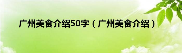 广州美食介绍50字(广州美食介绍)