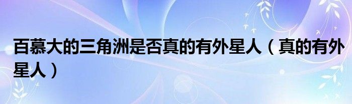 百慕大的三角洲是否真的有外星人(真的有外星人)