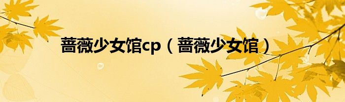 蔷薇少女馆cp(蔷薇少女馆)